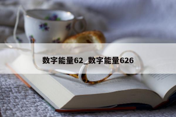 数字能量 62_数字能量 626- 第 1 张图片 - 小家生活风水网