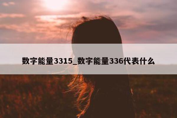 数字能量 3315_数字能量 336 代表什么 - 第 1 张图片 - 小家生活风水网