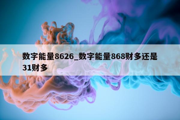 数字能量 8626_数字能量 868 财多还是 31 财多 - 第 1 张图片 - 小家生活风水网