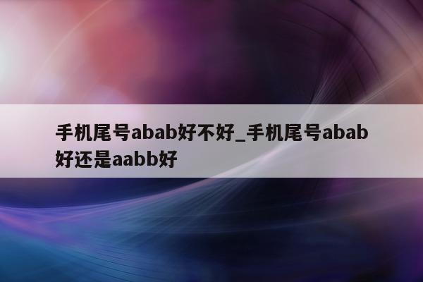 手机尾号 abab 好不好_手机尾号 abab 好还是 aabb 好 - 第 1 张图片 - 小家生活风水网