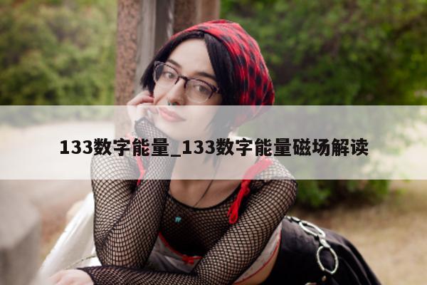 133 数字能量_133 数字能量磁场解读 - 第 1 张图片 - 小家生活风水网