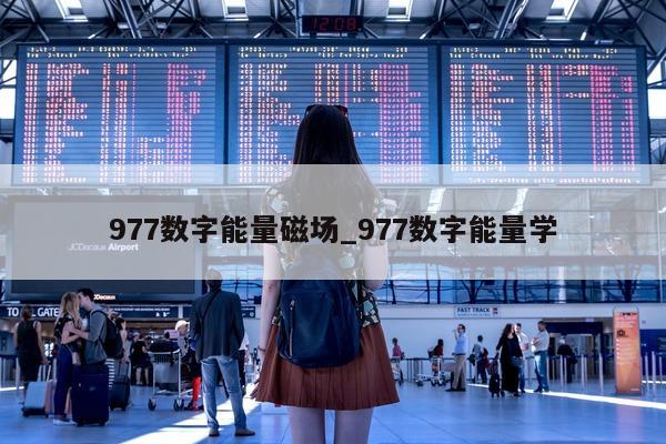 977 数字能量磁场_977 数字能量学 - 第 1 张图片 - 小家生活风水网