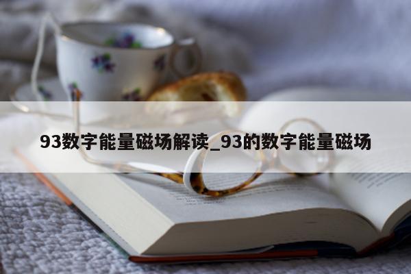 93 数字能量磁场解读_93 的数字能量磁场 - 第 1 张图片 - 小家生活风水网