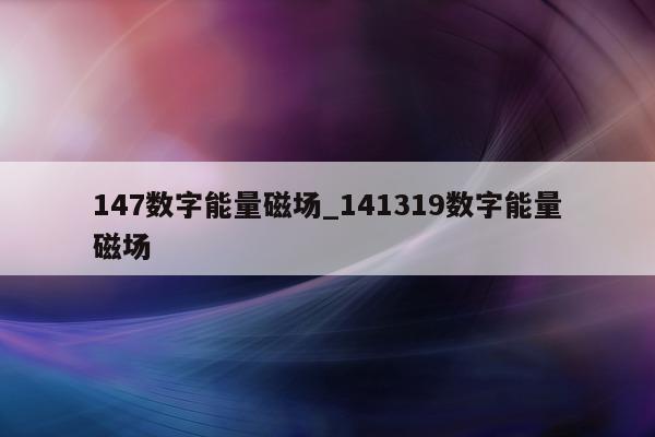 147 数字能量磁场_141319 数字能量磁场 - 第 1 张图片 - 小家生活风水网