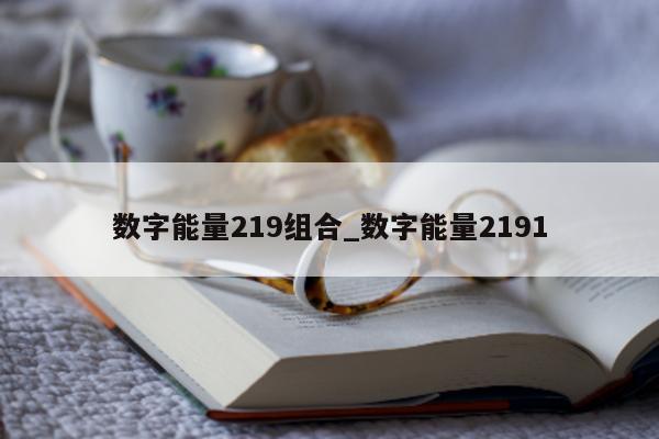 数字能量 219 组合_数字能量 2191- 第 1 张图片 - 小家生活风水网