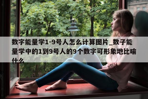 数字能量学 1 - 9 号人怎么计算图片_数子能量学中的 1 到 9 号人的 9 个数字可形象地比喻什么 - 第 1 张图片 - 小家生活风水网