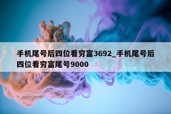 手机尾号后四位看穷富 3692_手机尾号后四位看穷富尾号 9000- 第 1 张图片 - 小家生活风水网