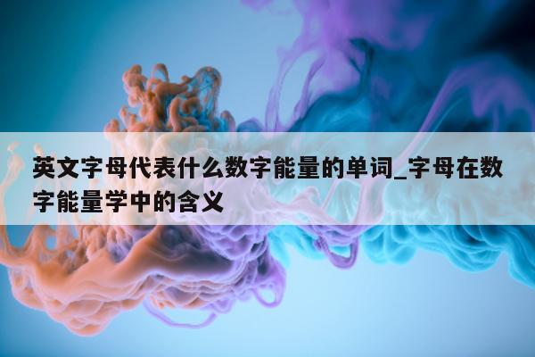 英文字母代表什么数字能量的单词_字母在数字能量学中的含义 - 第 1 张图片 - 小家生活风水网