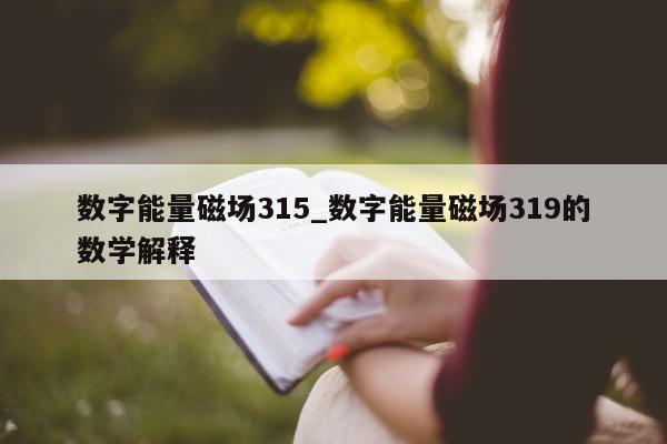 数字能量磁场 315_数字能量磁场 319 的数学解释 - 第 1 张图片 - 小家生活风水网