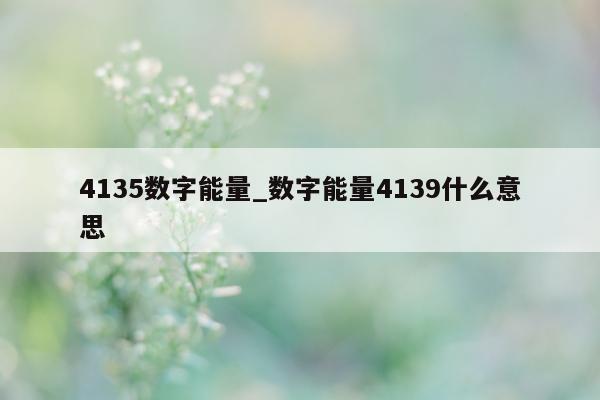 4135 数字能量_数字能量 4139 什么意思 - 第 1 张图片 - 小家生活风水网