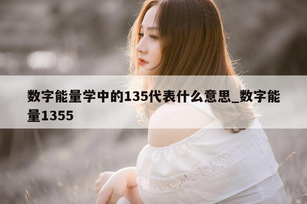 数字能量学中的 135 代表什么意思_数字能量 1355- 第 1 张图片 - 小家生活风水网