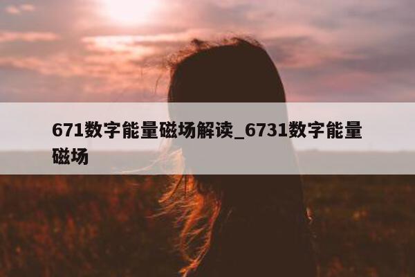 671 数字能量磁场解读_6731 数字能量磁场 - 第 1 张图片 - 小家生活风水网