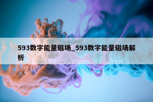 593 数字能量磁场_593 数字能量磁场解析 - 第 1 张图片 - 小家生活风水网