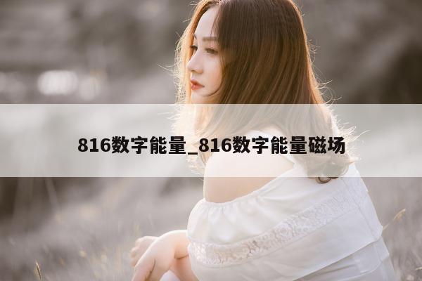 816 数字能量_816 数字能量磁场 - 第 1 张图片 - 小家生活风水网