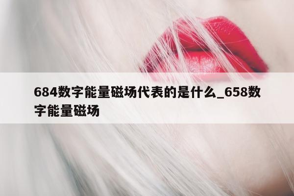 684 数字能量磁场代表的是什么_658 数字能量磁场 - 第 1 张图片 - 小家生活风水网