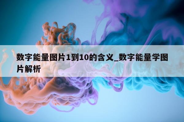 数字能量图片 1 到 10 的含义_数字能量学图片解析 - 第 1 张图片 - 小家生活风水网