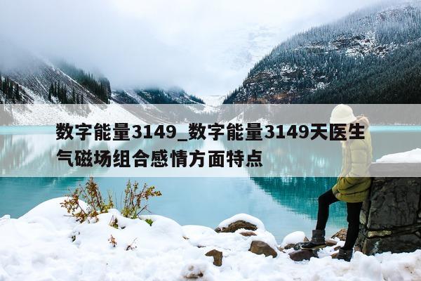 数字能量 3149_数字能量 3149 天医生气磁场组合感情方面特点 - 第 1 张图片 - 小家生活风水网