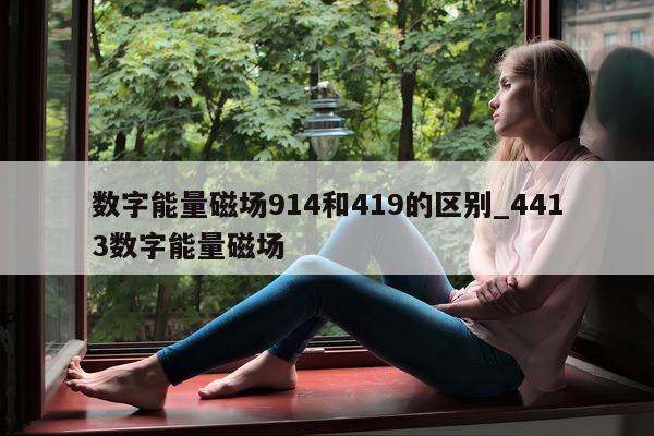 数字能量磁场 914 和 419 的区别_4413 数字能量磁场 - 第 1 张图片 - 小家生活风水网