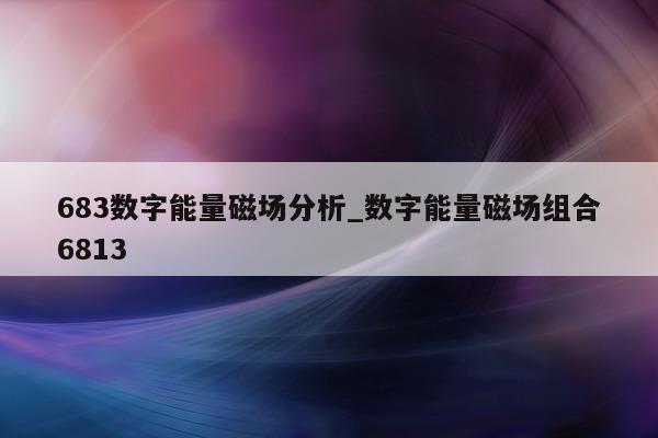 683 数字能量磁场分析_数字能量磁场组合 6813- 第 1 张图片 - 小家生活风水网