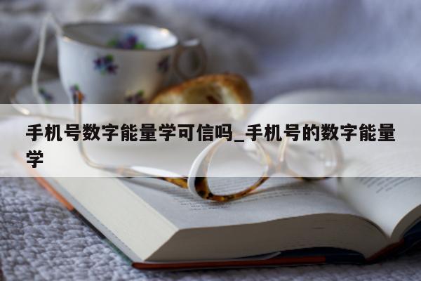 手机号数字能量学可信吗_手机号的数字能量学 - 第 1 张图片 - 小家生活风水网