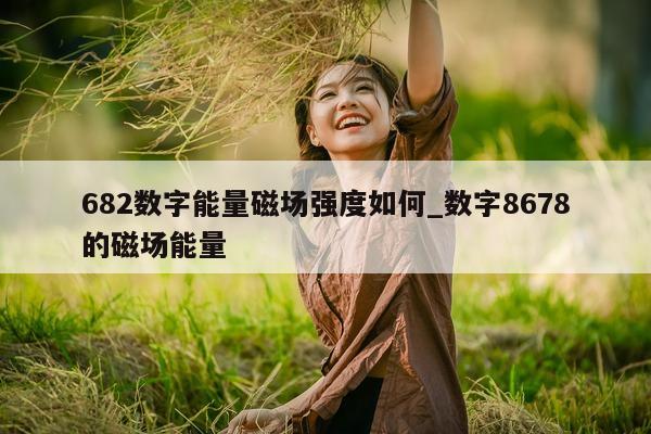 682 数字能量磁场强度如何_数字 8678 的磁场能量 - 第 1 张图片 - 小家生活风水网