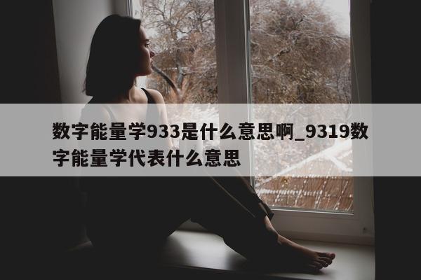 数字能量学 933 是什么意思啊_9319 数字能量学代表什么意思 - 第 1 张图片 - 小家生活风水网