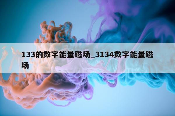 133 的数字能量磁场_3134 数字能量磁场 - 第 1 张图片 - 小家生活风水网