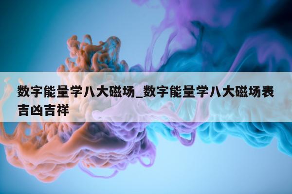 数字能量学八大磁场_数字能量学八大磁场表吉凶吉祥 - 第 1 张图片 - 小家生活风水网