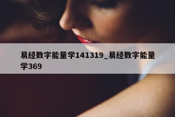 易经数字能量学 141319_易经数字能量学 369- 第 1 张图片 - 小家生活风水网