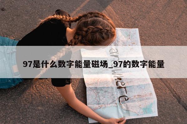 97 是什么数字能量磁场_97 的数字能量 - 第 1 张图片 - 小家生活风水网