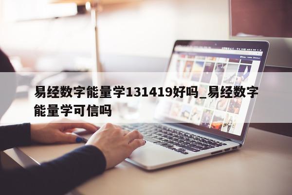 易经数字能量学 131419 好吗_易经数字能量学可信吗 - 第 1 张图片 - 小家生活风水网