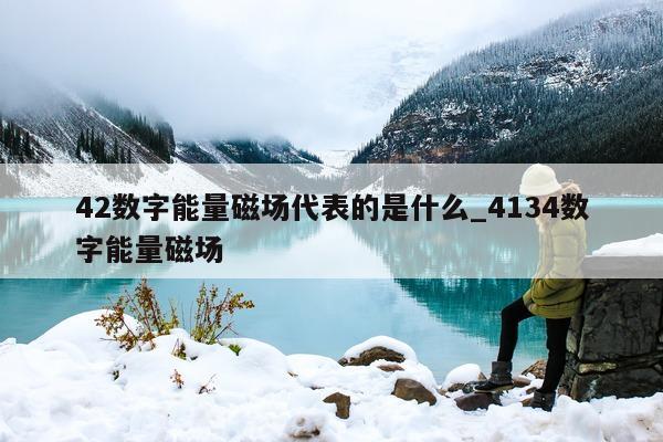 42 数字能量磁场代表的是什么_4134 数字能量磁场 - 第 1 张图片 - 小家生活风水网