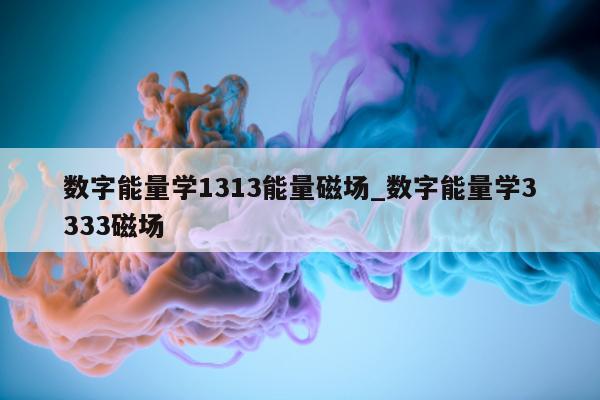 数字能量学 1313 能量磁场_数字能量学 3333 磁场 - 第 1 张图片 - 小家生活风水网