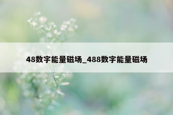 48 数字能量磁场_488 数字能量磁场 - 第 1 张图片 - 小家生活风水网