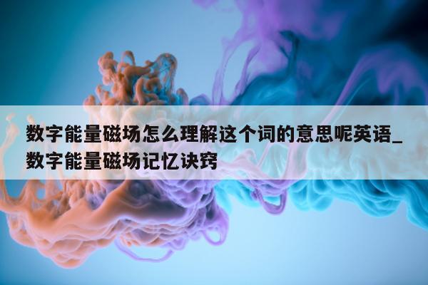 数字能量磁场怎么理解这个词的意思呢英语_数字能量磁场记忆诀窍 - 第 1 张图片 - 小家生活风水网