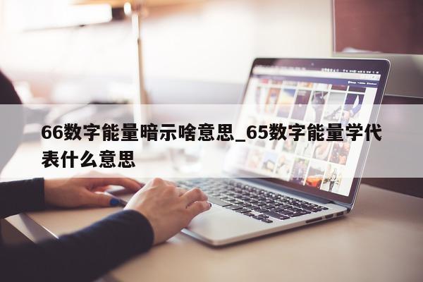 66 数字能量暗示啥意思_65 数字能量学代表什么意思 - 第 1 张图片 - 小家生活风水网