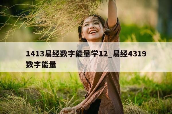 1413 易经数字能量学 12_易经 4319 数字能量 - 第 1 张图片 - 小家生活风水网