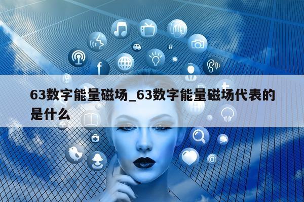 63 数字能量磁场_63 数字能量磁场代表的是什么 - 第 1 张图片 - 小家生活风水网