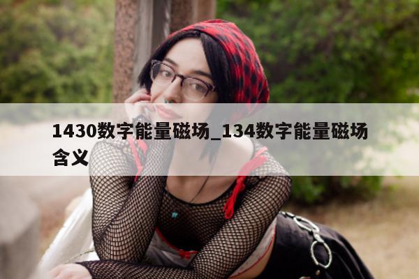 1430 数字能量磁场_134 数字能量磁场含义 - 第 1 张图片 - 小家生活风水网