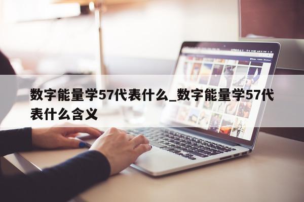 数字能量学 57 代表什么_数字能量学 57 代表什么含义 - 第 1 张图片 - 小家生活风水网