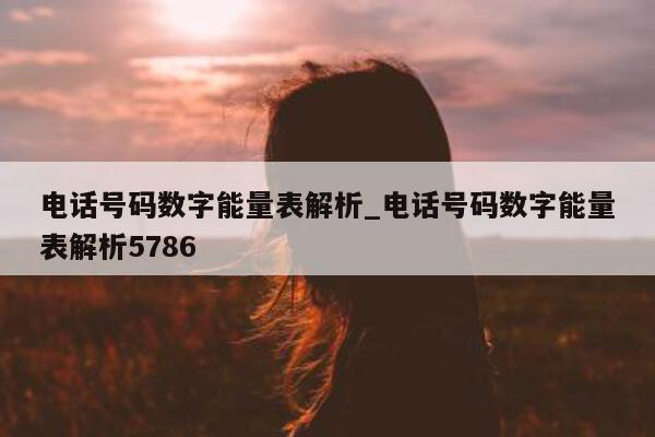 电话号码数字能量表解析_电话号码数字能量表解析 5786- 第 1 张图片 - 小家生活风水网