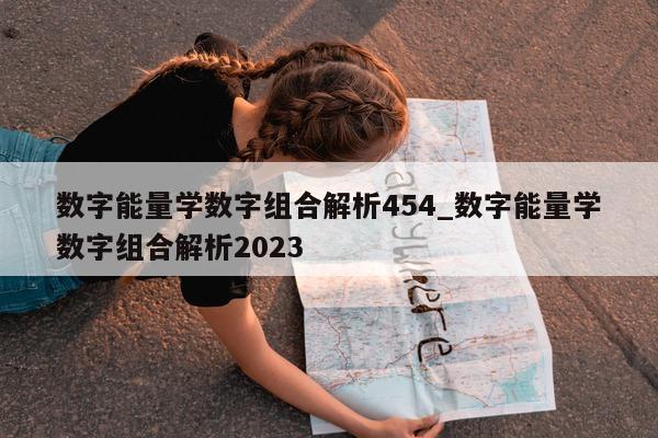 数字能量学数字组合解析 454_数字能量学数字组合解析 2023- 第 1 张图片 - 小家生活风水网