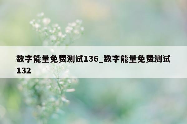 数字能量免费测试 136_数字能量免费测试 132- 第 1 张图片 - 小家生活风水网