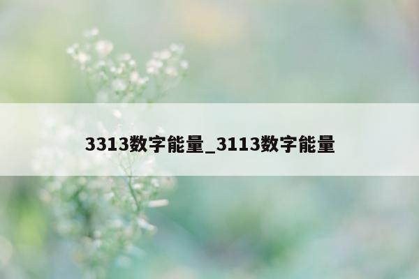 3313 数字能量_3113 数字能量 - 第 1 张图片 - 小家生活风水网