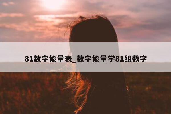 81 数字能量表_数字能量学 81 组数字 - 第 1 张图片 - 小家生活风水网