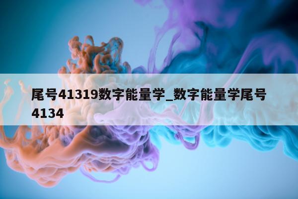 尾号 41319 数字能量学_数字能量学尾号 4134- 第 1 张图片 - 小家生活风水网