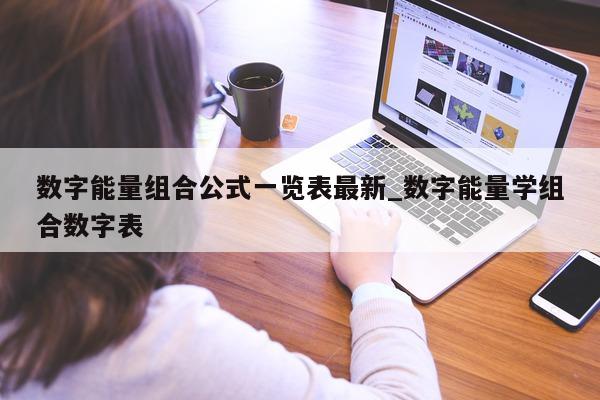 数字能量组合公式一览表最新_数字能量学组合数字表 - 第 1 张图片 - 小家生活风水网