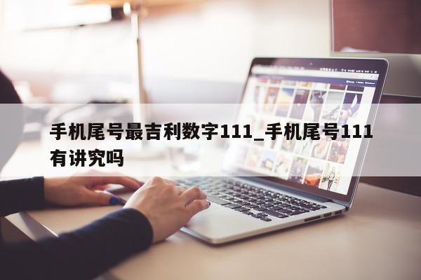 手机尾号最吉利数字 111_手机尾号 111 有讲究吗 - 第 1 张图片 - 小家生活风水网