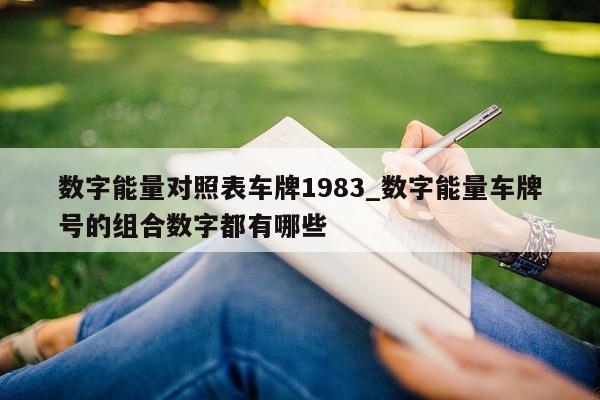 数字能量对照表车牌 1983_数字能量车牌号的组合数字都有哪些 - 第 1 张图片 - 小家生活风水网