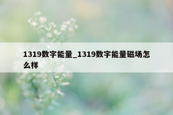 1319 数字能量_1319 数字能量磁场怎么样 - 第 1 张图片 - 小家生活风水网